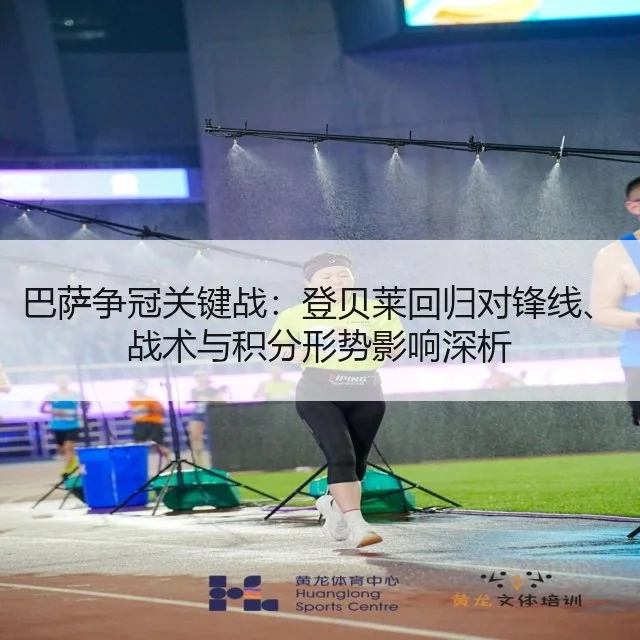 巴萨争冠关键战：登贝莱回归对锋线、战术与积分形势影响深析